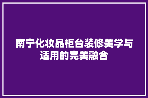 南宁化妆品柜台装修美学与适用的完美融合