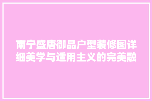 南宁盛唐御品户型装修图详细美学与适用主义的完美融合 铝合金门