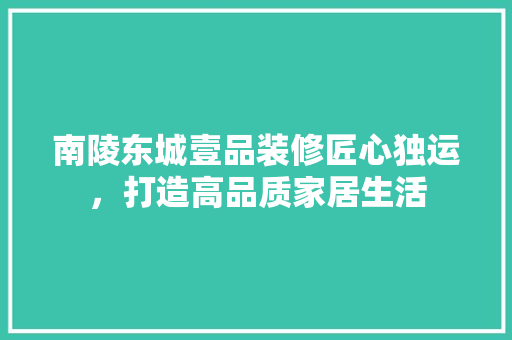 南陵东城壹品装修匠心独运，打造高品质家居生活