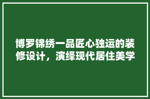 博罗锦绣一品匠心独运的装修设计，演绎现代居住美学