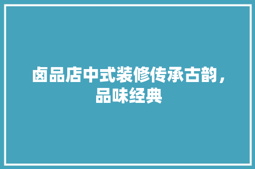 卤品店中式装修传承古韵，品味经典