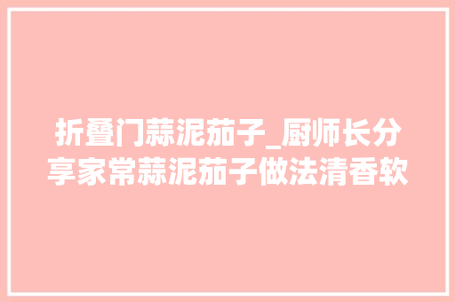 折叠门蒜泥茄子_厨师长分享家常蒜泥茄子做法清香软嫩不油腻越吃越想吃 复合门