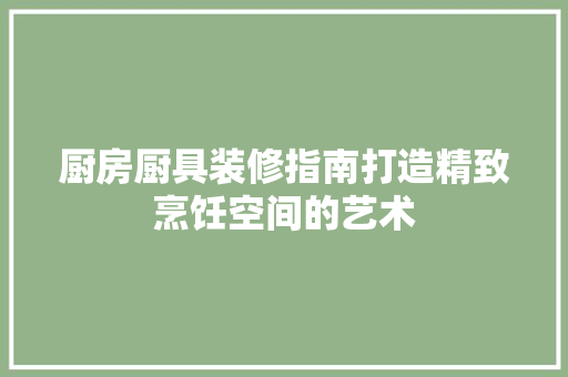厨房厨具装修指南打造精致烹饪空间的艺术 复合门