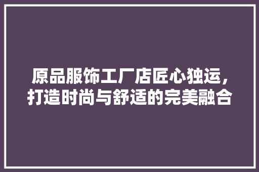 原品服饰工厂店匠心独运，打造时尚与舒适的完美融合