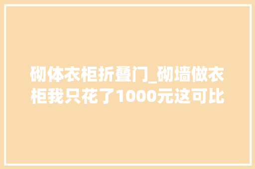 砌体衣柜折叠门_砌墙做衣柜我只花了1000元这可比全屋定制更喷鼻香赶紧收藏