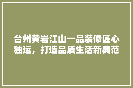 台州黄岩江山一品装修匠心独运，打造品质生活新典范