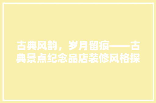 古典风韵，岁月留痕——古典景点纪念品店装修风格探析