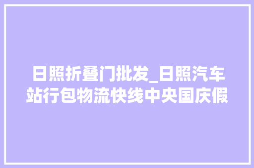 日照折叠门批发_日照汽车站行包物流快线中央国庆假期持续优惠