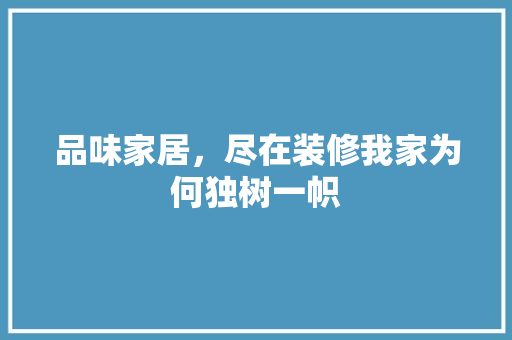 品味家居，尽在装修我家为何独树一帜