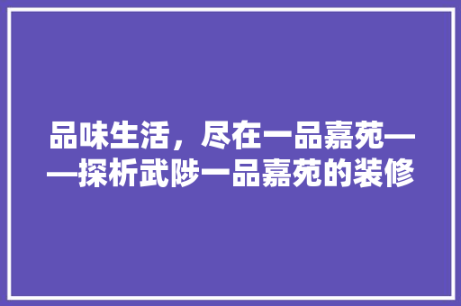 品味生活，尽在一品嘉苑——探析武陟一品嘉苑的装修风格