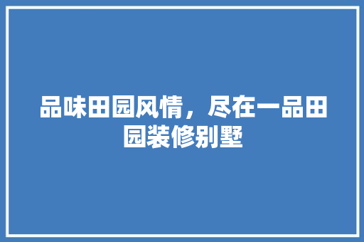品味田园风情，尽在一品田园装修别墅