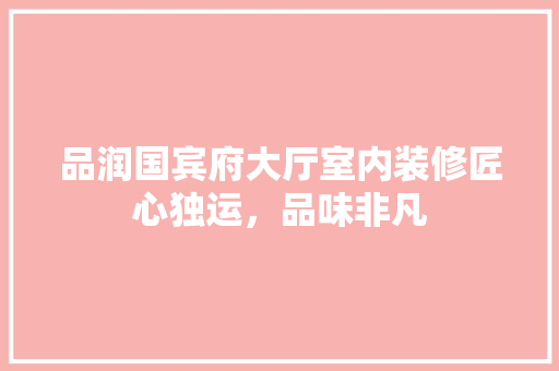 品润国宾府大厅室内装修匠心独运，品味非凡