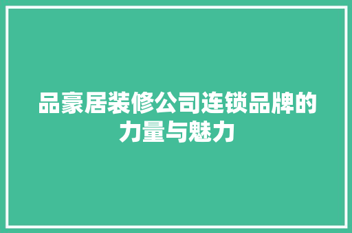 品豪居装修公司连锁品牌的力量与魅力