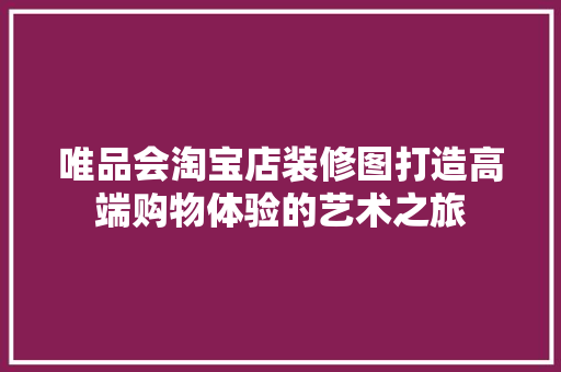 唯品会淘宝店装修图打造高端购物体验的艺术之旅