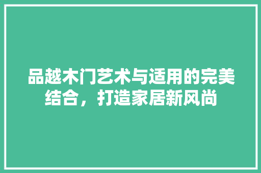 品越木门艺术与适用的完美结合，打造家居新风尚