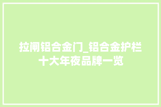 拉闸铝合金门_铝合金护栏十大年夜品牌一览
