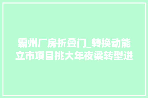 霸州厂房折叠门_转换动能立市项目挑大年夜梁转型进级看霸州系列报道之二