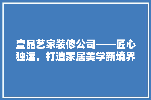 壹品艺家装修公司——匠心独运，打造家居美学新境界 折叠门