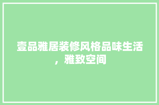 壹品雅居装修风格品味生活，雅致空间
