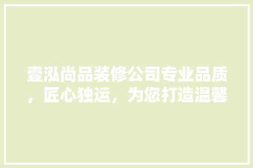 壹泓尚品装修公司专业品质，匠心独运，为您打造温馨家园