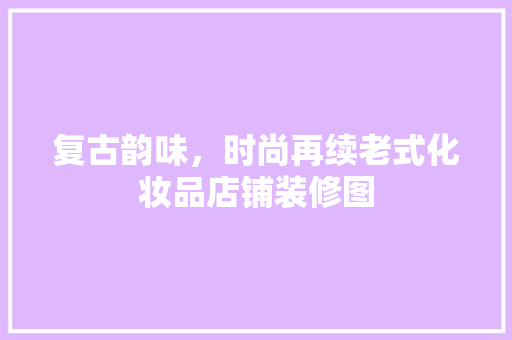 复古韵味，时尚再续老式化妆品店铺装修图