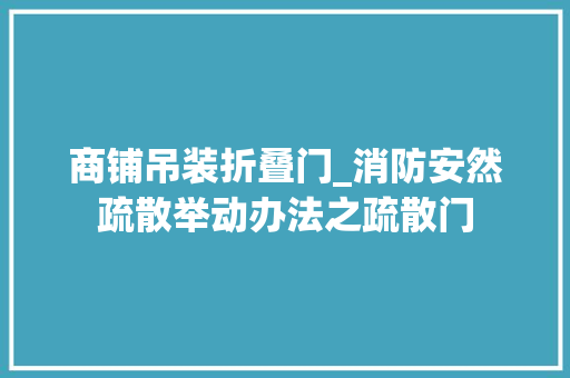 商铺吊装折叠门_消防安然疏散举动办法之疏散门 复合门