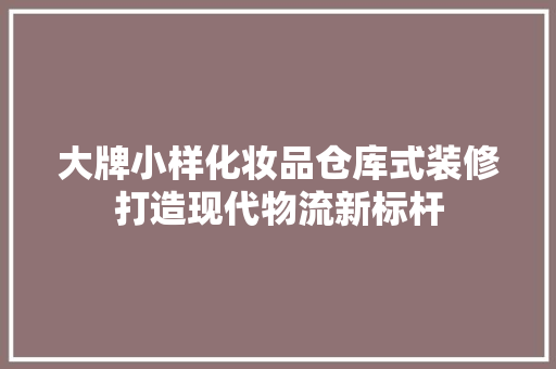 大牌小样化妆品仓库式装修打造现代物流新标杆