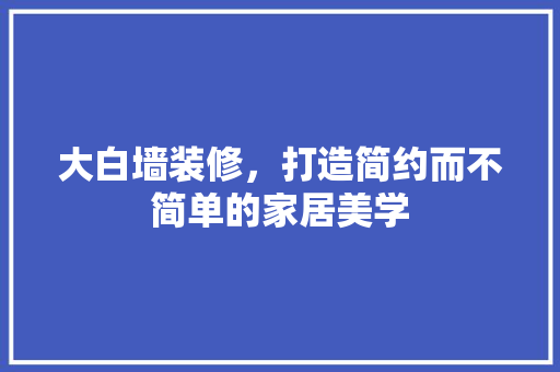 大白墙装修，打造简约而不简单的家居美学 玻璃门