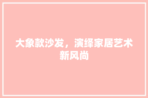 大象款沙发，演绎家居艺术新风尚