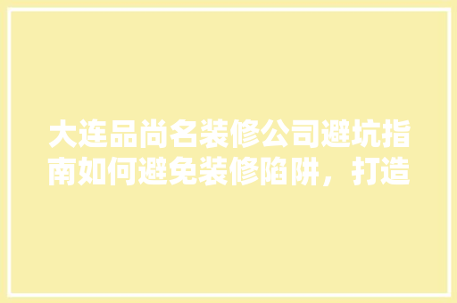 大连品尚名装修公司避坑指南如何避免装修陷阱，打造理想家居 玻璃门