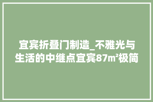 宜宾折叠门制造_不雅光与生活的中继点宜宾87㎡极简工艺智能宅