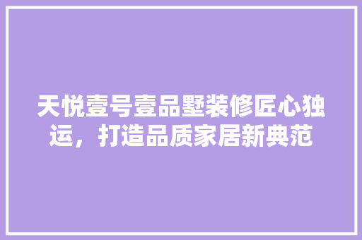天悦壹号壹品墅装修匠心独运，打造品质家居新典范 复合门