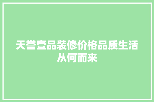 天誉壹品装修价格品质生活从何而来