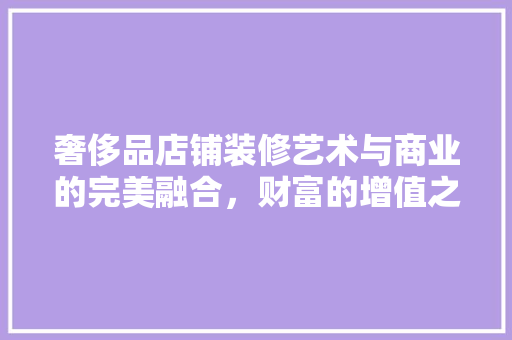 奢侈品店铺装修艺术与商业的完美融合，财富的增值之路
