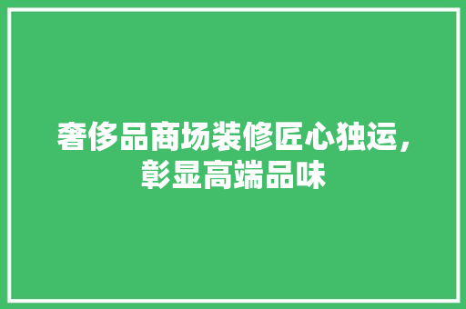 奢侈品商场装修匠心独运，彰显高端品味