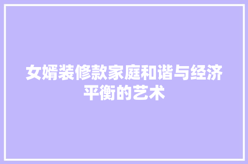 女婿装修款家庭和谐与经济平衡的艺术