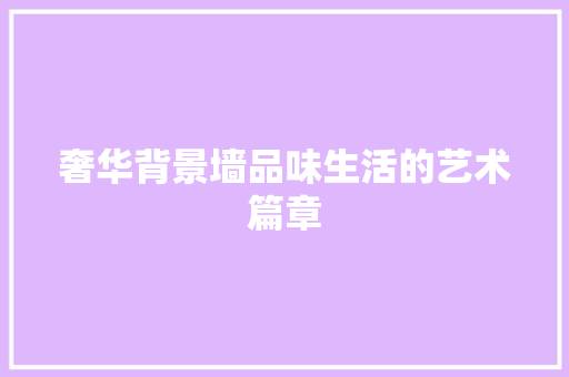 奢华背景墙品味生活的艺术篇章