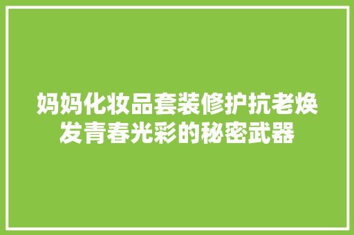 妈妈化妆品套装修护抗老焕发青春光彩的秘密武器