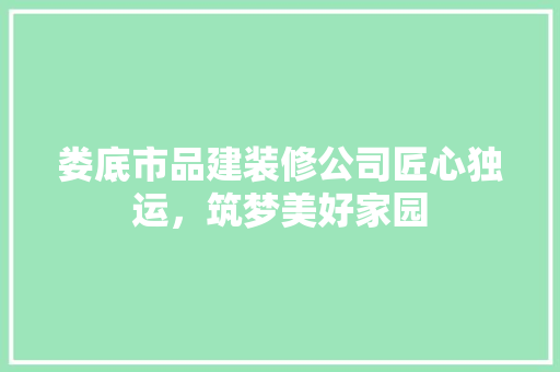 娄底市品建装修公司匠心独运，筑梦美好家园
