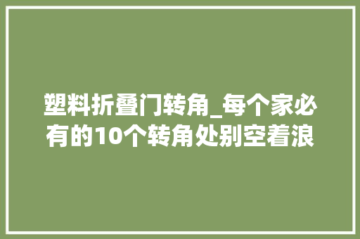 塑料折叠门转角_每个家必有的10个转角处别空着浪费着手做点小改变超实用 防火门