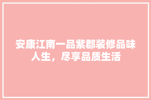 安康江南一品紫郡装修品味人生，尽享品质生活