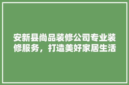 安新县尚品装修公司专业装修服务，打造美好家居生活