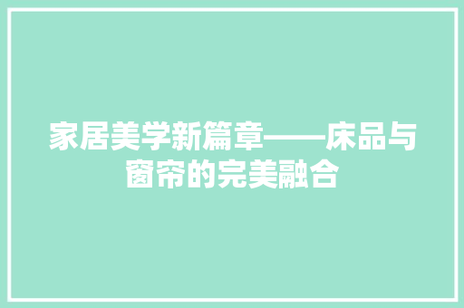 家居美学新篇章——床品与窗帘的完美融合