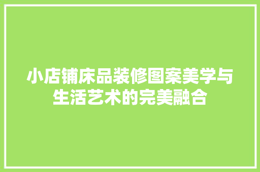 小店铺床品装修图案美学与生活艺术的完美融合