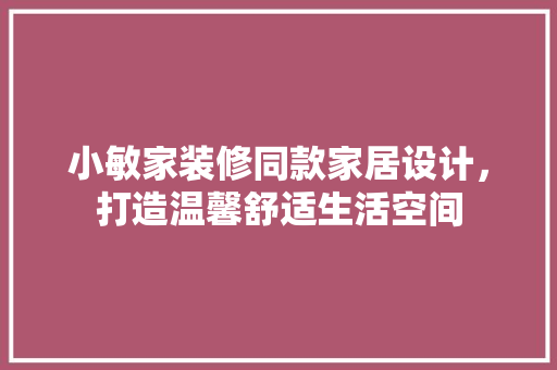小敏家装修同款家居设计，打造温馨舒适生活空间
