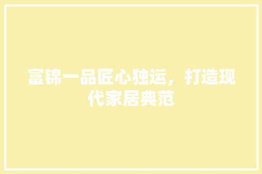 富锦一品匠心独运，打造现代家居典范