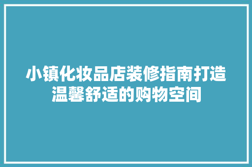 小镇化妆品店装修指南打造温馨舒适的购物空间