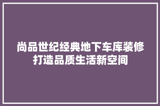 尚品世纪经典地下车库装修打造品质生活新空间