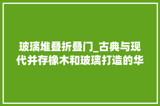 玻璃堆叠折叠门_古典与现代并存橡木和玻璃打造的华丽双层室庐
