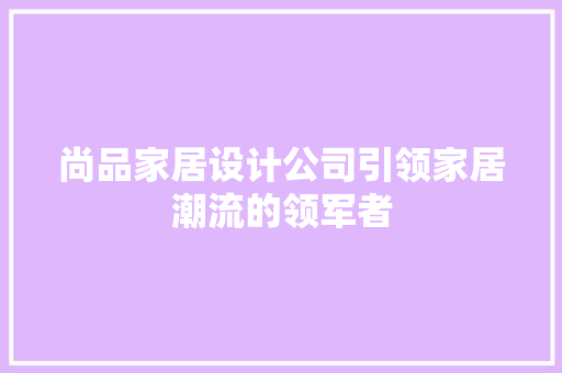 尚品家居设计公司引领家居潮流的领军者